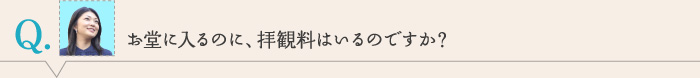 お堂に入るのに、拝観料はいるのですか？