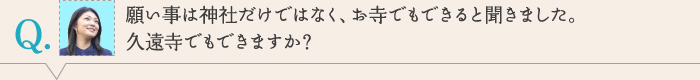 願い事は神社だけではなく、お寺でもできると聞きました。 久遠寺でもできますか？