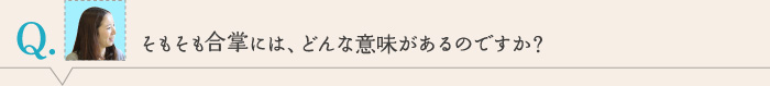 そもそも合掌には、どんな意味があるのですか？