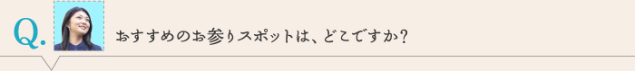 おすすめのお参りスポットは、どこですか？