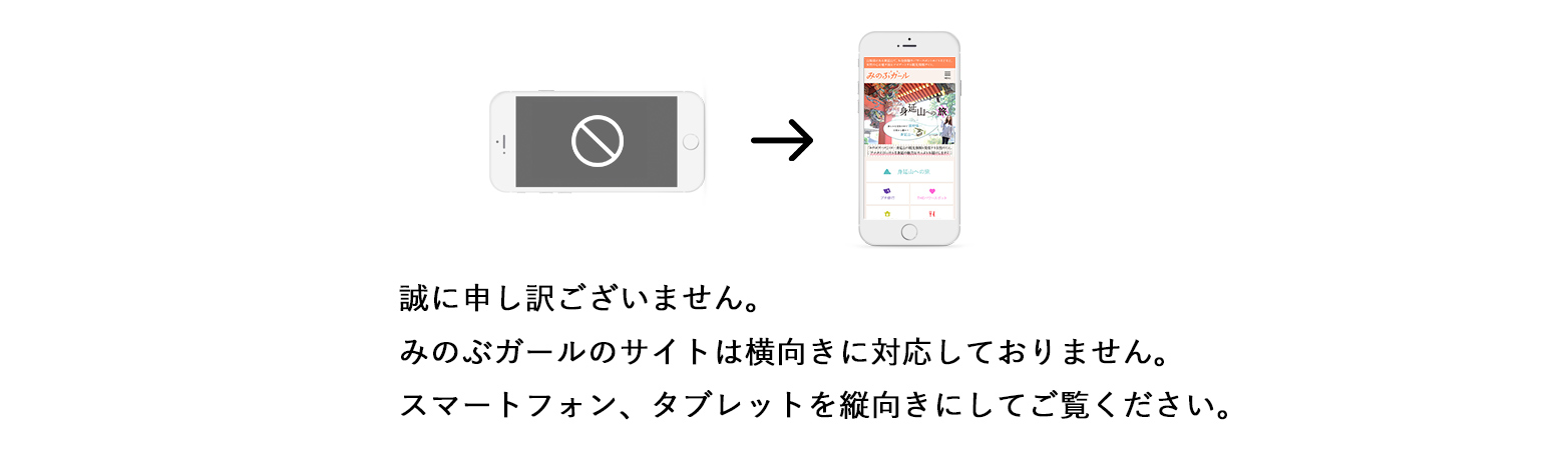 誠に申し訳ございません。みのぶガールのサイトは横向きに対応しておりません。スマートフォン、タブレットを縦向きにしてご覧ください。