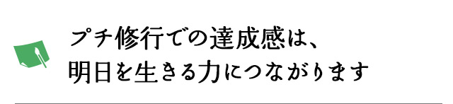 プチ修行での達成感は、明日を生きる力につながります