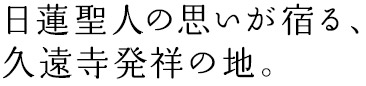 日蓮聖人の思いが宿る、久遠寺発祥の地。