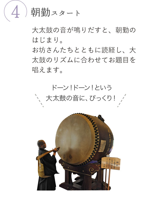 4.朝勤スタート 大太鼓の音が鳴りだすと、朝勤のはじまり。お坊さんたちとともに読経し、大太鼓のリズムに合わせてお題目を唱えます。ドーン！ドーン！という大太鼓の音に、びっくり！