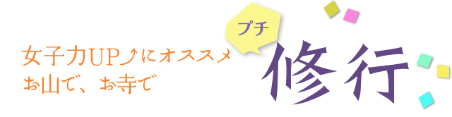 女子力UPにオススメ お山で、お寺で プチ修行