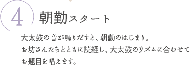 ④朝勤スタート　大太鼓の音が鳴りだすと、朝勤のはじまり。お坊さんたちとともに読経し、大太鼓のリズムに合わせてお題目を唱えます。