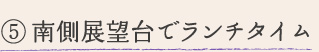 ⑤南側展望台でランチタイム