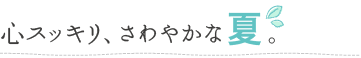 心スッキリ、さわやかな夏。